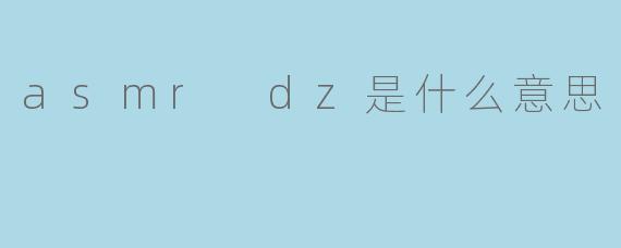 asmr dz是什么意思
